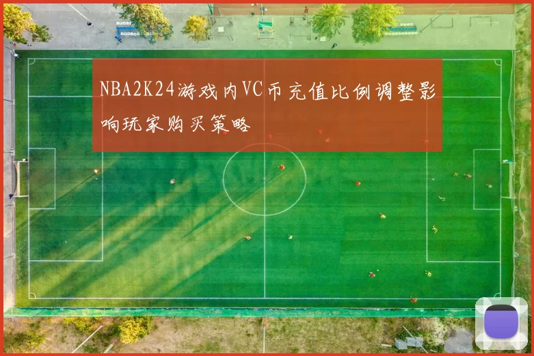 NBA2K24游戏内VC币充值比例调整影响玩家购买策略