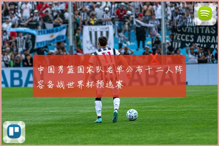 中国男篮国家队名单公布十二人阵容备战世界杯预选赛