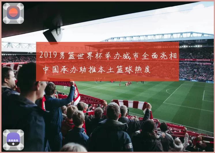 2019男篮世界杯举办城市全面亮相 中国承办助推本土篮球热度