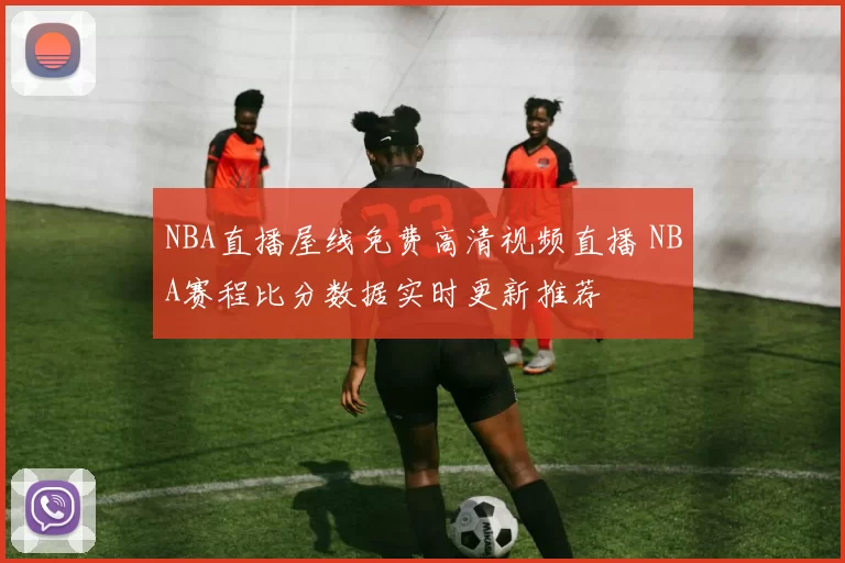 NBA直播屋线免费高清视频直播 NBA赛程比分数据实时更新推荐