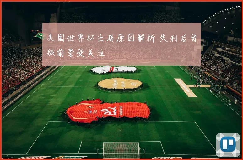 美国世界杯出局原因解析 失利后晋级前景受关注