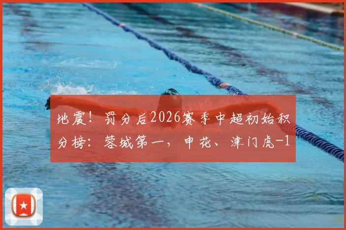 地震！罚分后2026赛季中超初始积分榜：蓉城第一，申花、津门虎-10分垫底