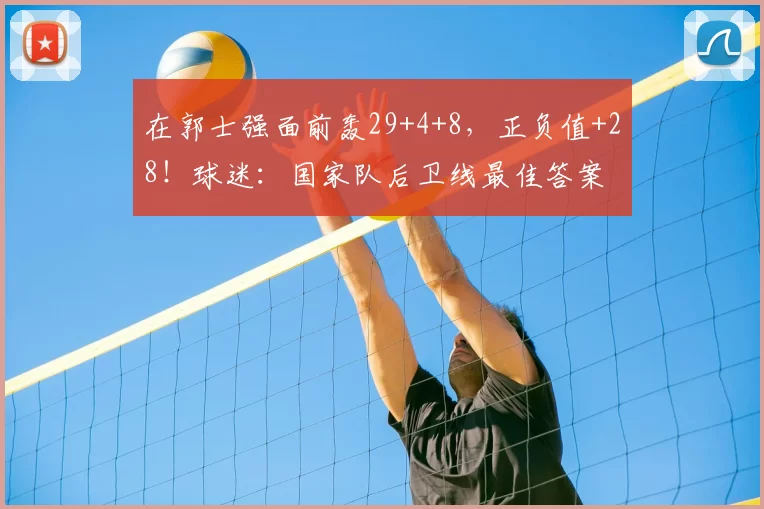 在郭士强面前轰29+4+8，正负值+28！球迷：国家队后卫线最佳答案