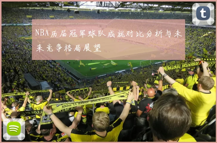 NBA历届冠军球队成就对比分析与未来竞争格局展望