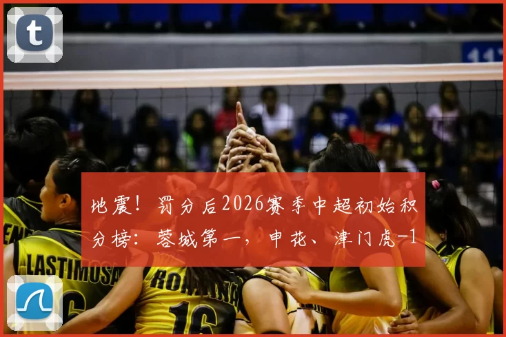 地震！罚分后2026赛季中超初始积分榜：蓉城第一，申花、津门虎-10分垫底