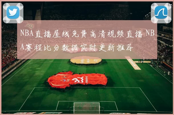 NBA直播屋线免费高清视频直播 NBA赛程比分数据实时更新推荐