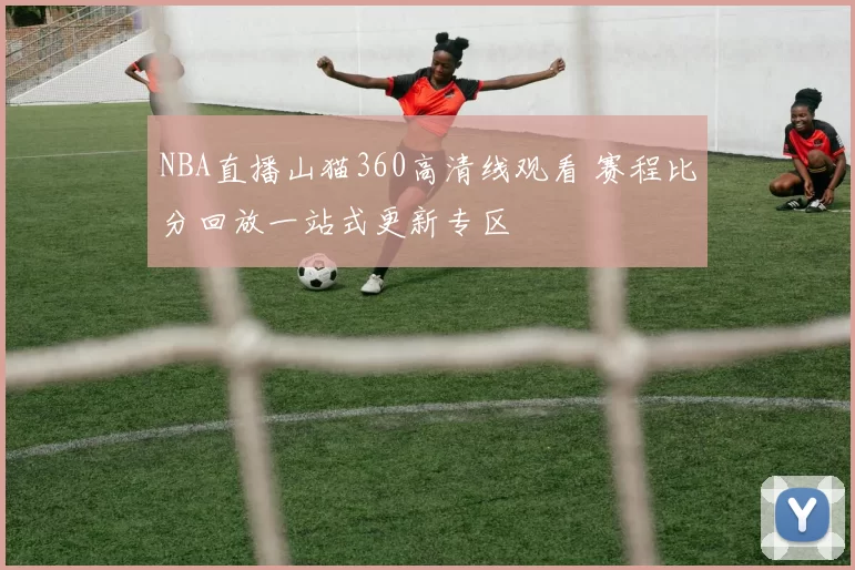 NBA直播山猫360高清线观看 赛程比分回放一站式更新专区