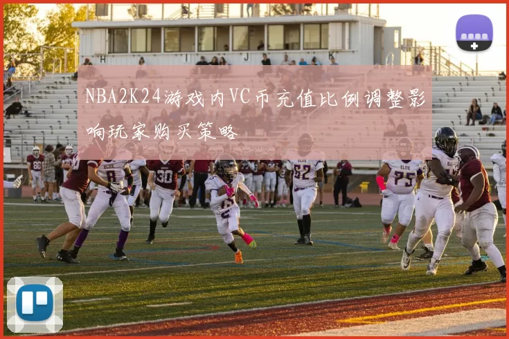NBA2K24游戏内VC币充值比例调整影响玩家购买策略