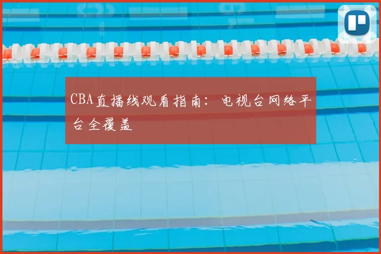 CBA直播线观看指南：电视台网络平台全覆盖