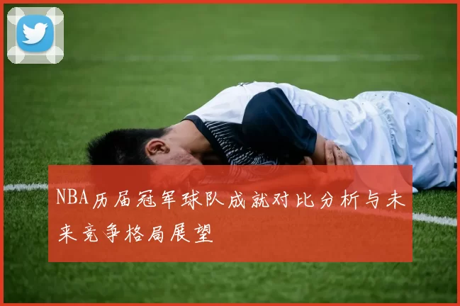 NBA历届冠军球队成就对比分析与未来竞争格局展望