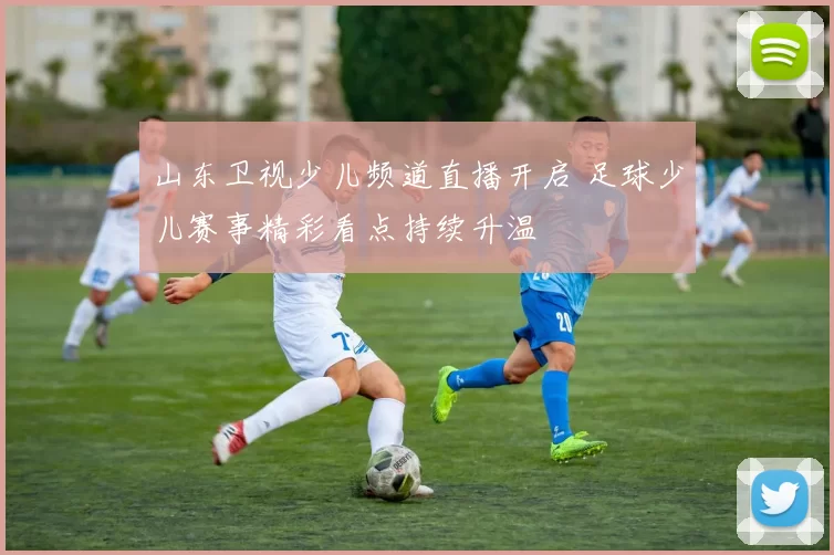 山东卫视少儿频道直播开启 足球少儿赛事精彩看点持续升温