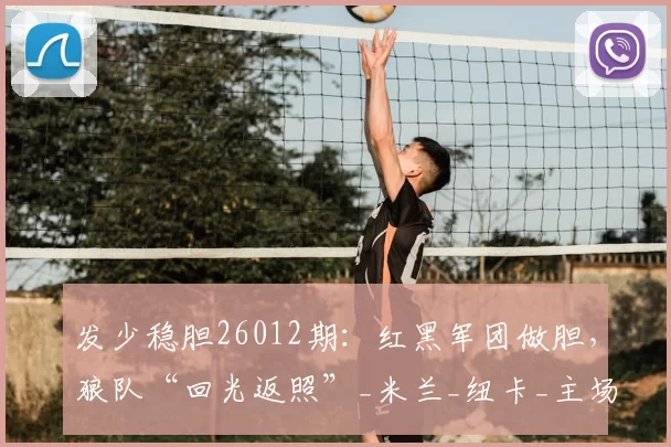 发少稳胆26012期：红黑军团做胆，狼队“回光返照”_米兰_纽卡_主场