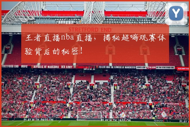 王者直播nba直播，揭秘超嗨观赛体验背后的秘密！