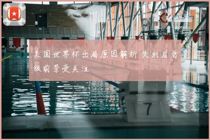 美国世界杯出局原因解析 失利后晋级前景受关注