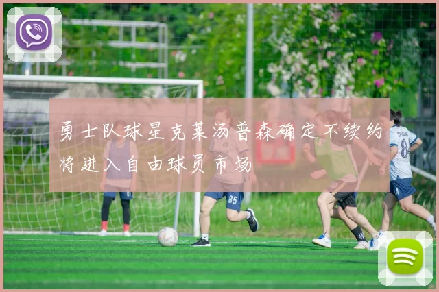 勇士队球星克莱汤普森确定不续约将进入自由球员市场