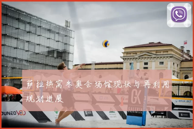 萨拉热窝冬奥会场馆现状与再利用规划进展