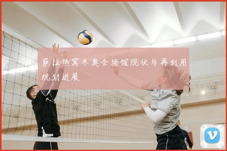萨拉热窝冬奥会场馆现状与再利用规划进展