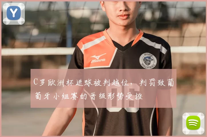 C罗欧洲杯进球被判越位,判罚致葡萄牙小组赛的晋级形势受挫