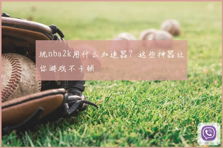 玩nba2k用什么加速器?这些神器让你游戏不卡顿