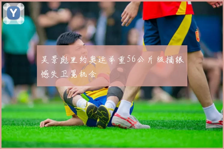 吴景彪里约奥运举重56公斤级摘银憾失卫冕机会
