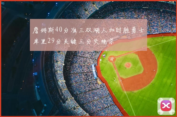 詹姆斯40分准三双湖人加时胜勇士库里29分关键三分失绝杀