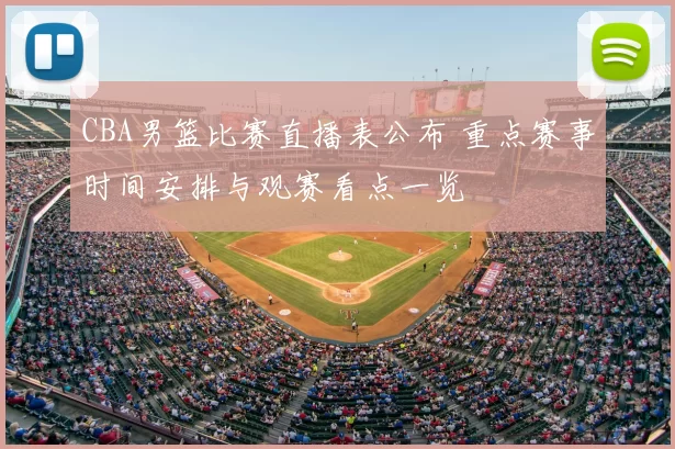 CBA男篮比赛直播表公布 重点赛事时间安排与观赛看点一览