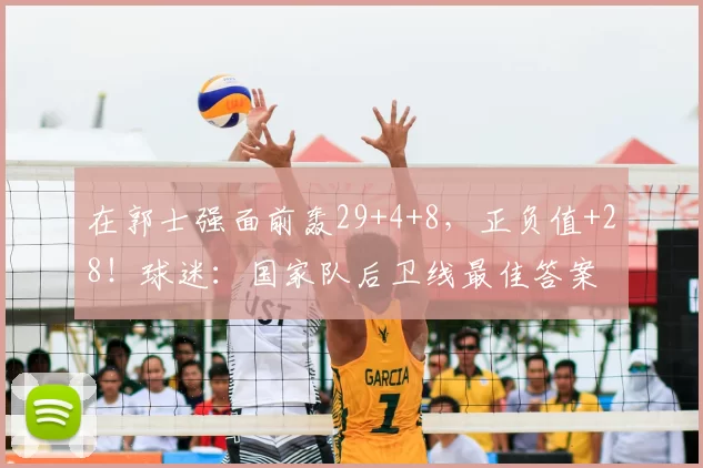 在郭士强面前轰29+4+8，正负值+28！球迷：国家队后卫线最佳答案