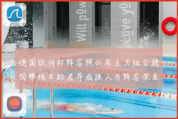 德国欧洲杯阵容照公布主力组合稳固锋线年龄差异成换人与阵容深度看点