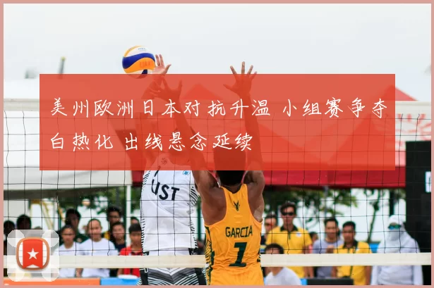 美州欧洲日本对抗升温 小组赛争夺白热化 出线悬念延续