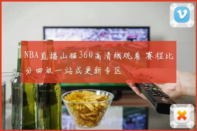 NBA直播山猫360高清线观看 赛程比分回放一站式更新专区