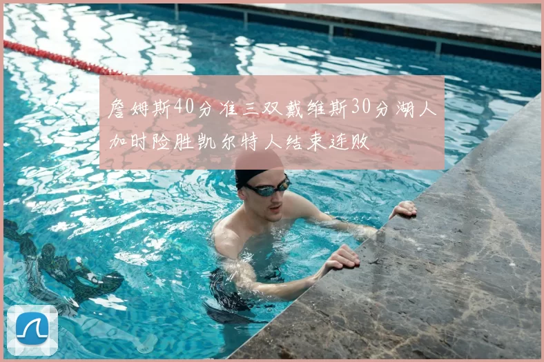 詹姆斯40分准三双戴维斯30分湖人加时险胜凯尔特人结束连败