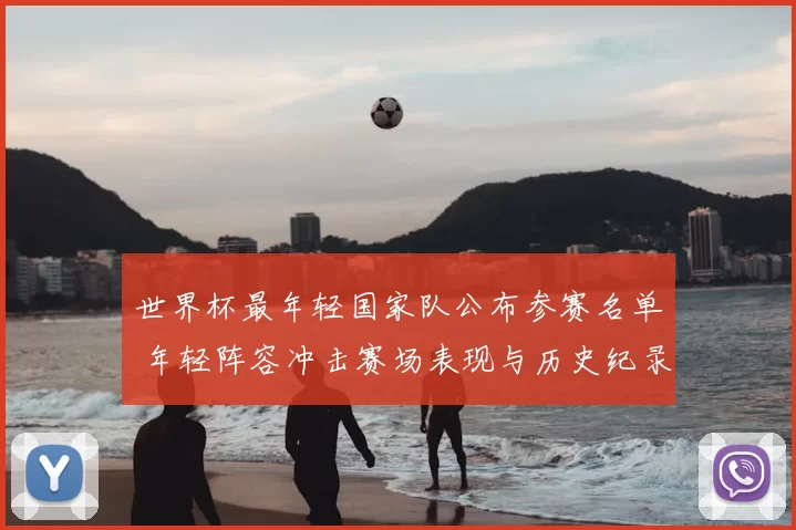 世界杯最年轻国家队公布参赛名单 年轻阵容冲击赛场表现与历史纪录