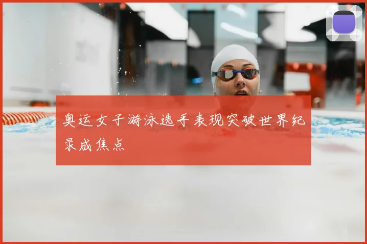 奥运女子游泳选手表现突破世界纪录成焦点