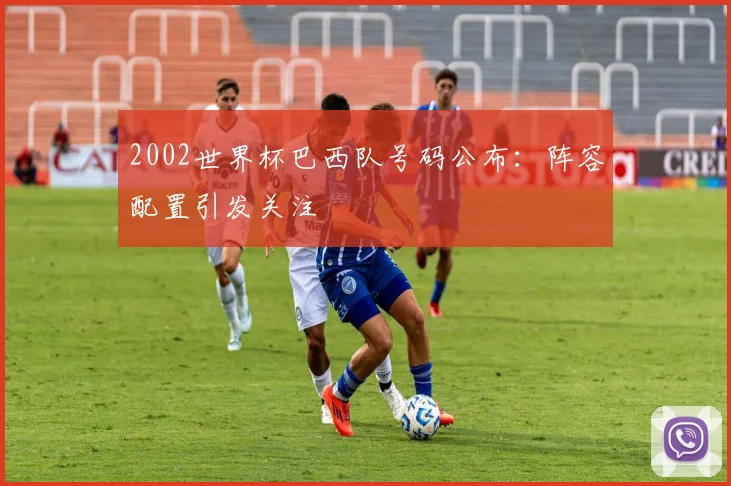 2002世界杯巴西队号码公布：阵容配置引发关注