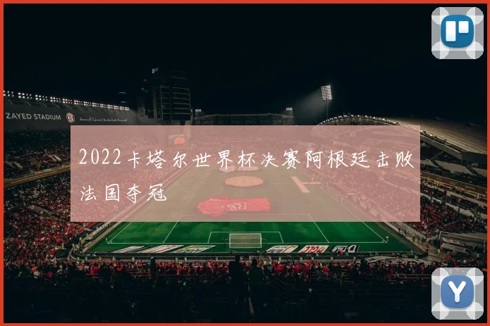 2022卡塔尔世界杯决赛阿根廷击败法国夺冠