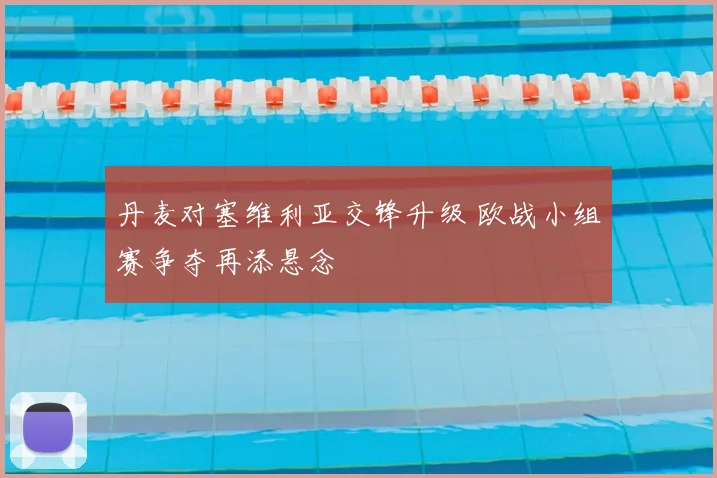 丹麦对塞维利亚交锋升级 欧战小组赛争夺再添悬念