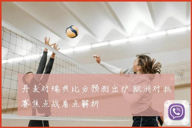 丹麦对瑞典比分预测出炉 欧洲对抗赛焦点战看点解析
