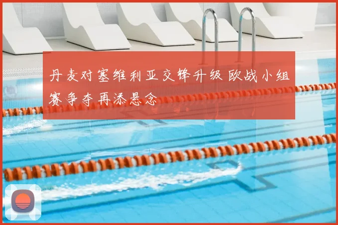 丹麦对塞维利亚交锋升级 欧战小组赛争夺再添悬念