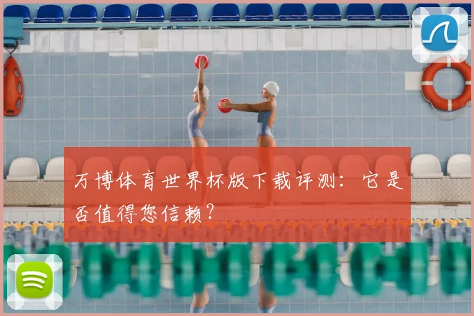 万博体育世界杯版下载评测:它是否值得您信赖?