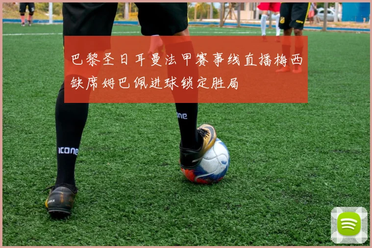 巴黎圣日耳曼法甲赛事线直播梅西缺席姆巴佩进球锁定胜局